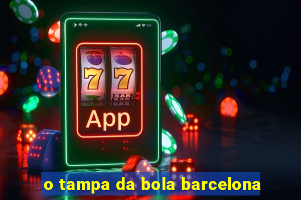 o tampa da bola barcelona